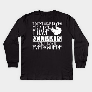 Squirrel - I don't have ducks or row I have squirrels and they are everywhere w Kids Long Sleeve T-Shirt